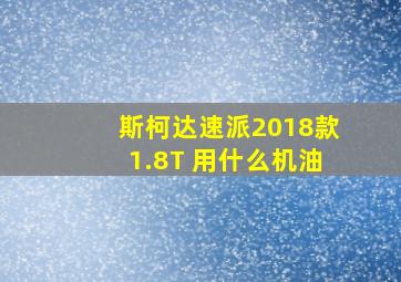 斯柯达速派2018款1.8T 用什么机油